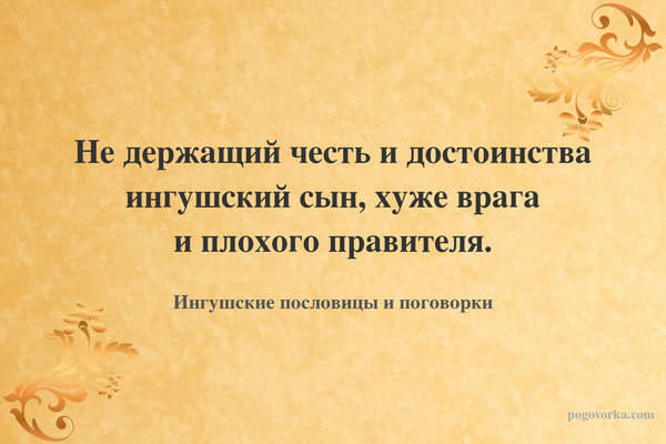 Не держащий честь и достоинства ингушский сын, хуже врага и плохого правителя.