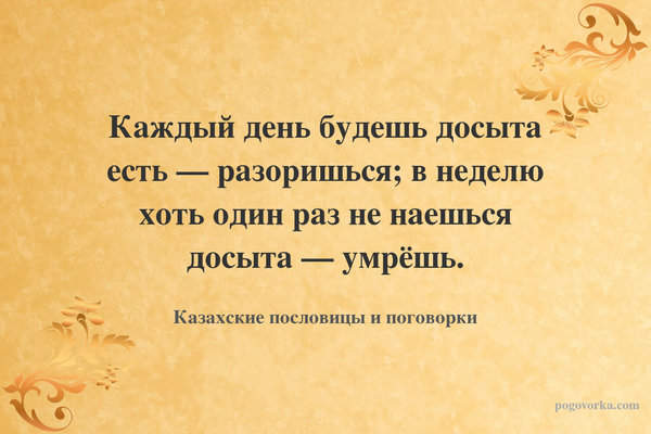 Каждый день будешь досыта есть — разоришься; в неделю хоть один раз не наешься досыта — умрёшь.