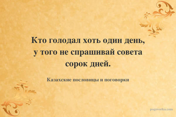 Кто голодал хоть один день, у того не спрашивай совета сорок дней.
