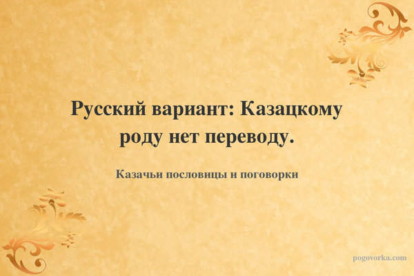 Русский вариант: Казацкому роду нет переводу.
