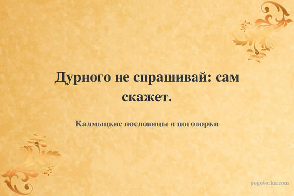 Дурного не спрашивай: сам скажет.