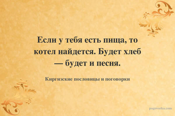 Если у тебя есть пища, то котел найдется. Будет хлеб — будет и песня.