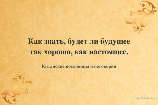 Как знать, будет ли будущее так хорошо, как настоящее.