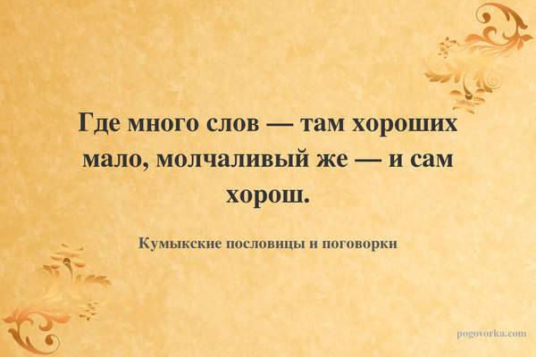 Где много слов — там хороших мало, молчаливый же — и сам хорош.