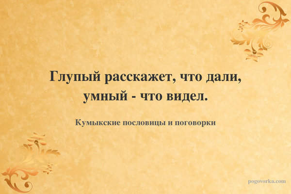 Глупый расскажет, что дали, умный - что видел.
