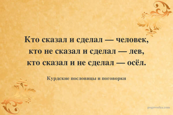 Кто сказал и сделал — человек, кто не сказал и сделал — лев, кто сказал и не сделал — осёл.