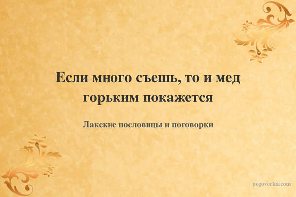 Если много съешь, то и мед горьким покажется