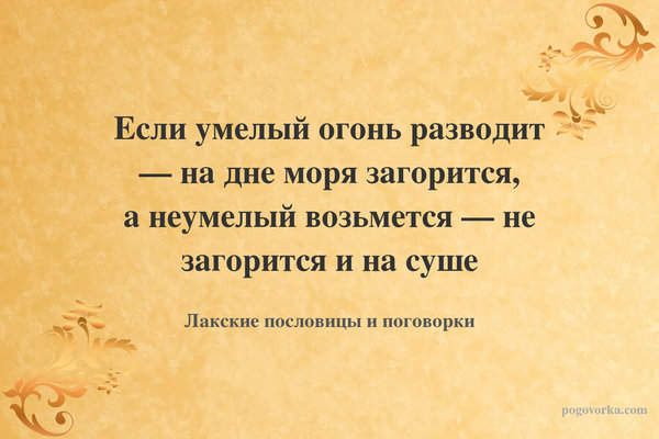 Если умелый огонь разводит — на дне моря загорится, а неумелый возьмется — не загорится и на суше