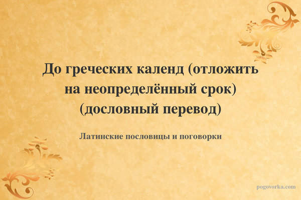 До греческих календ (отложить на неопределённый срок) (дословный перевод)