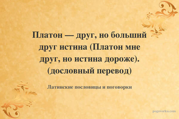 Платон — друг, но больший друг истина (Платон мне друг, но истина дороже). (дословный перевод)
