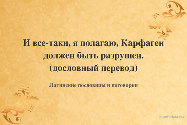 И все-таки, я полагаю, Карфаген должен быть разрушен. (дословный перевод)
