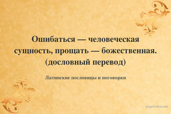 Ошибаться — человеческая сущность, прощать — божественная. (дословный перевод)