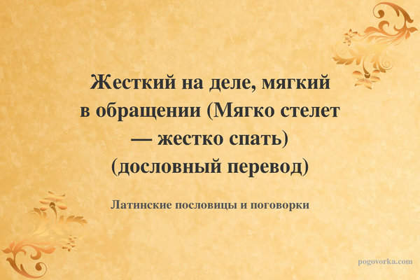 Жесткий на деле, мягкий в обращении (Мягко стелет — жестко спать) (дословный перевод)
