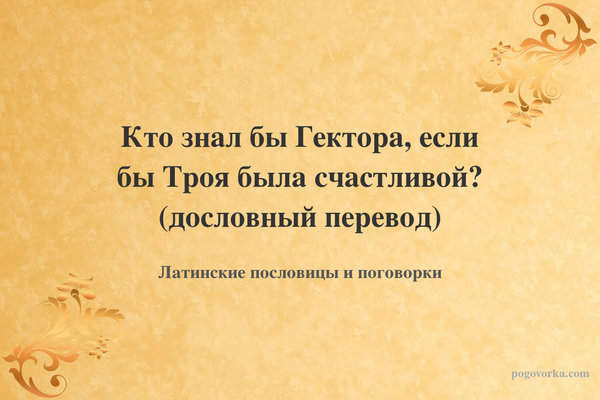 Кто знал бы Гектора, если бы Троя была счастливой? (дословный перевод)