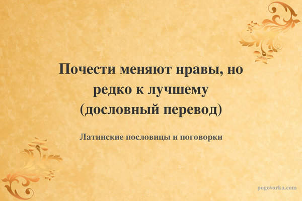Почести меняют нравы, но редко к лучшему (дословный перевод)