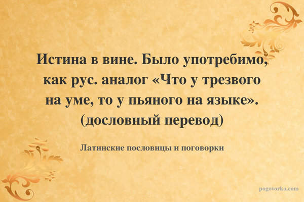 Истина в вине. Было употребимо, как рус. аналог «Что у трезвого на уме, то у пьяного на языке». (дословный перевод)