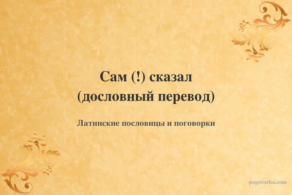 Сам (!) сказал (дословный перевод)
