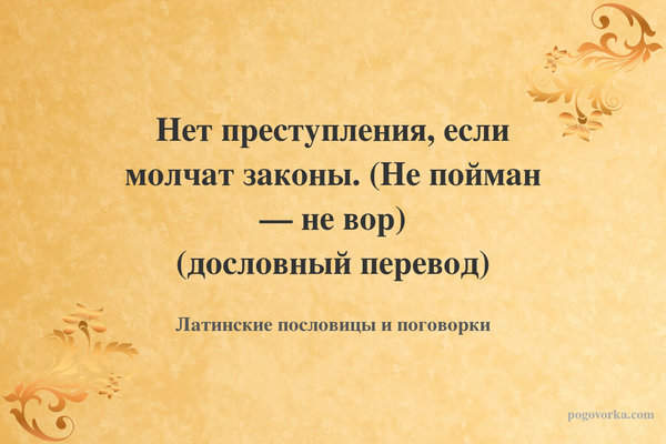 Нет преступления, если молчат законы. (Не пойман — не вор) (дословный перевод)