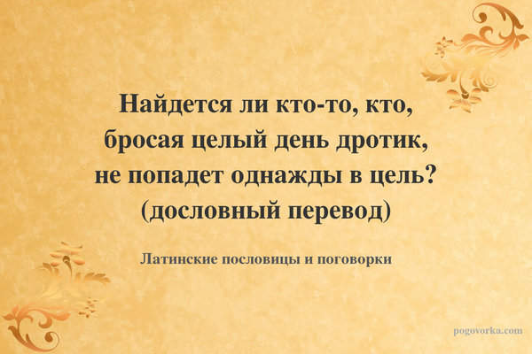 Найдется ли кто-то, кто, бросая целый день дротик, не попадет однажды в цель? (дословный перевод)