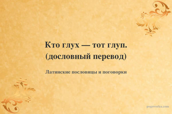 Кто глух — тот глуп. (дословный перевод)