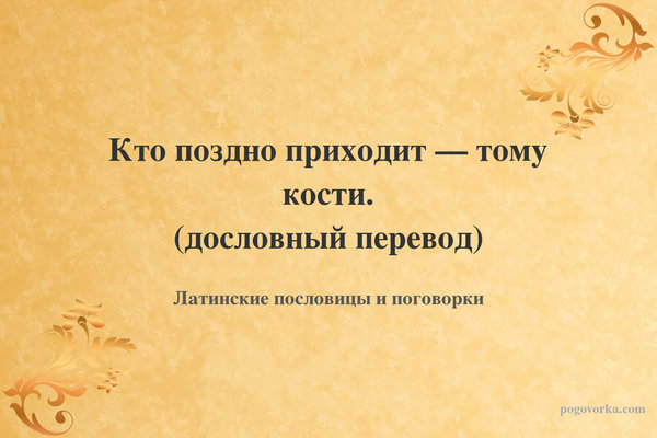 Кто поздно приходит — тому кости. (дословный перевод)