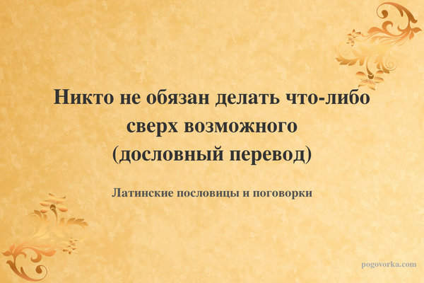 Никто не обязан делать что-либо сверх возможного (дословный перевод)
