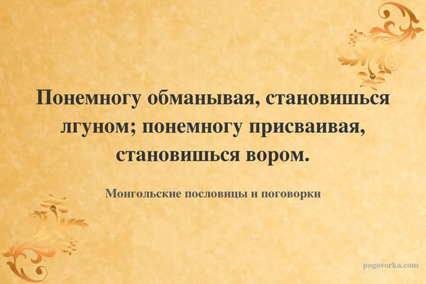 Понемногу обманывая, становишься лгуном; понемногу присваивая, становишься вором.