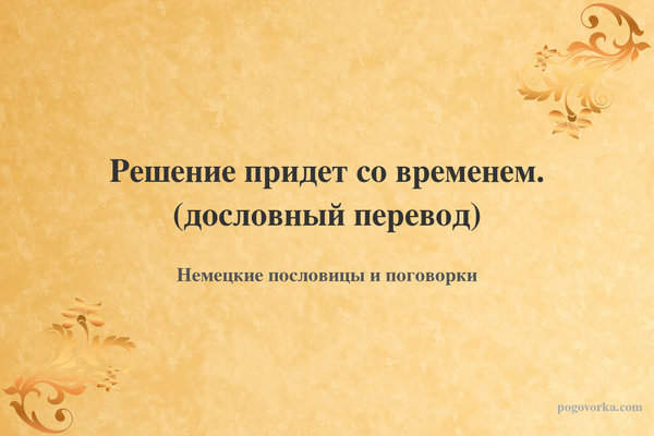 Решение придет со временем. (дословный перевод)
