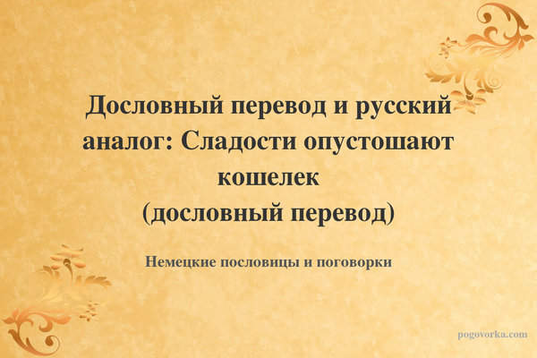 Дословный перевод и русский аналог: Сладости опустошают кошелек (дословный перевод)
