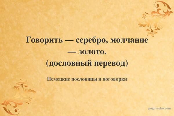 Говорить — серебро, молчание — золото. (дословный перевод)