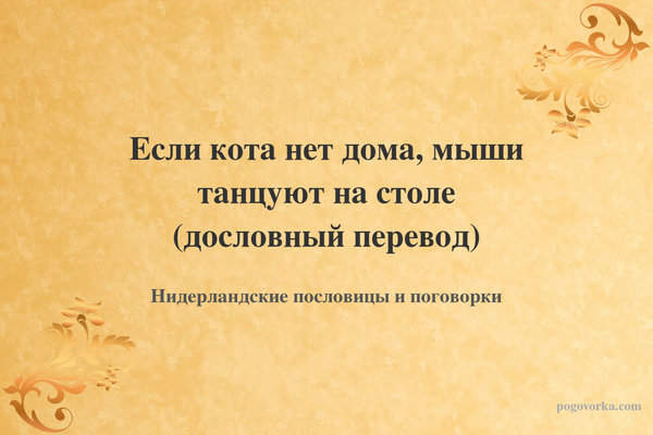 Если кота нет дома, мыши танцуют на столе (дословный перевод)