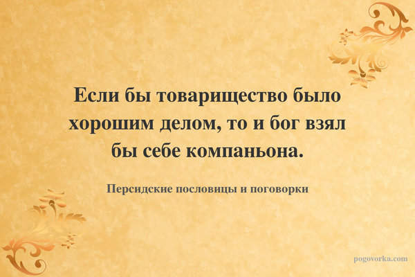 Если бы товарищество было хорошим делом, то и бог взял бы себе компаньона.