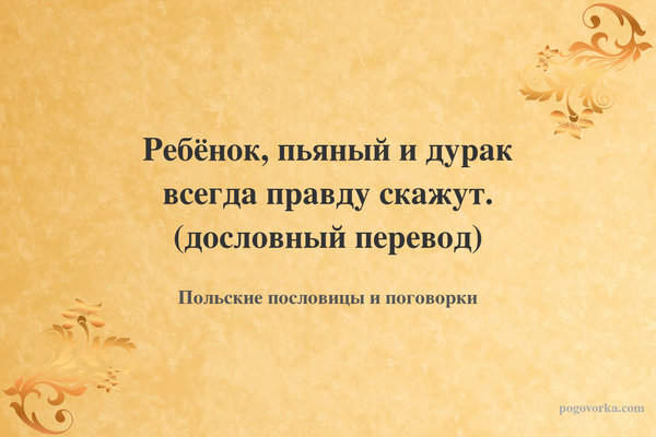 Ребёнок, пьяный и дурак всегда правду скажут. (дословный перевод)
