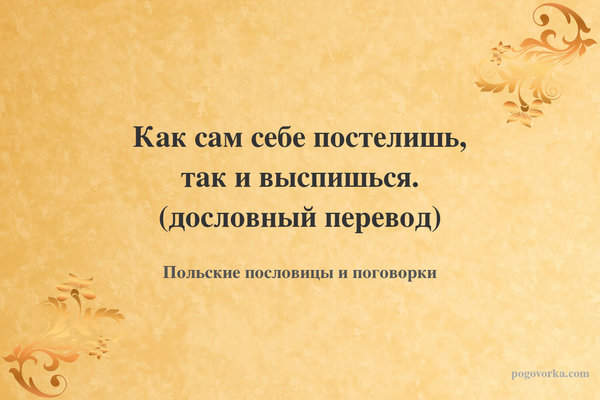Как сам себе постелишь, так и выспишься. (дословный перевод)