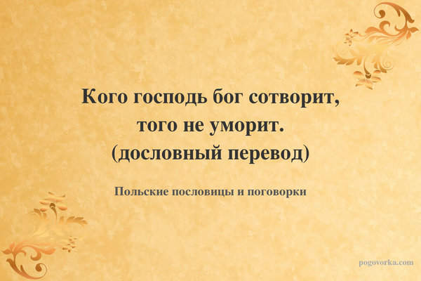Кого господь бог сотворит, того не уморит. (дословный перевод)