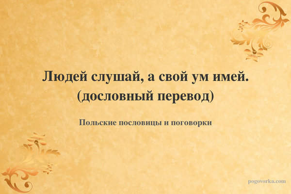 Людей слушай, а свой ум имей. (дословный перевод)
