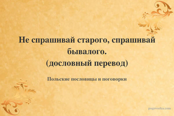 Не спрашивай старого, спрашивай бывалого. (дословный перевод)