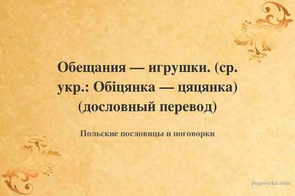 Обещания — игрушки. (ср. укр.: Обіцянка — цяцянка) (дословный перевод)