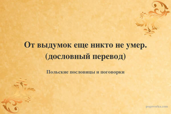 От выдумок еще никто не умер. (дословный перевод)