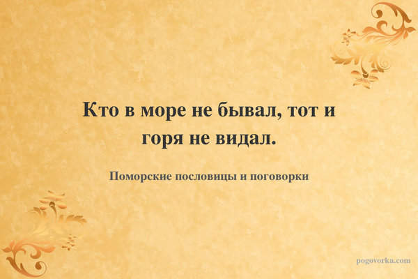 Кто в море не бывал, тот и горя не видал.