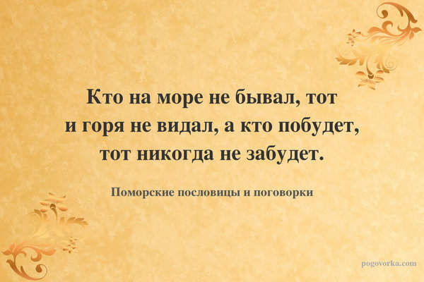 Кто на море не бывал, тот и горя не видал, а кто побудет, тот никогда не забудет.