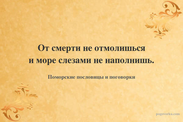 От смерти не отмолишься и море слезами не наполнишь.