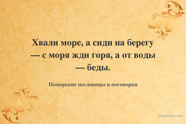 Хвали море, а сиди на берегу — с моря жди горя, а от воды — беды.