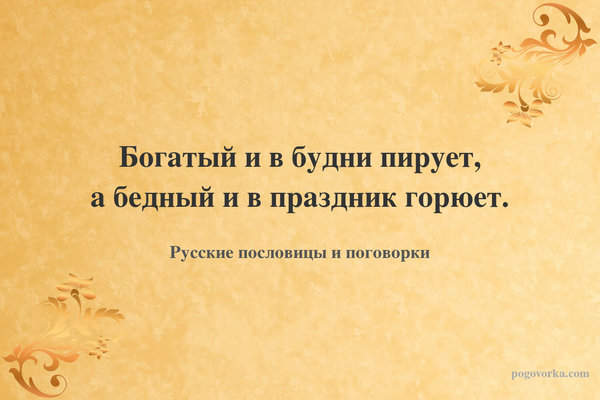 Богатый и в будни пирует, а бедный и в праздник горюет.