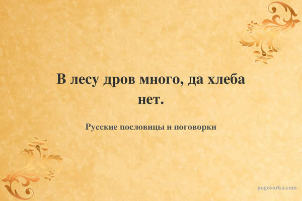 В лесу дров много, да хлеба нет.