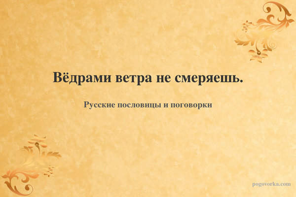 Вёдрами ветра не смеряешь.