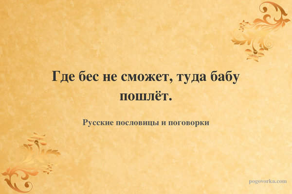 Где бес не сможет, туда бабу пошлёт.