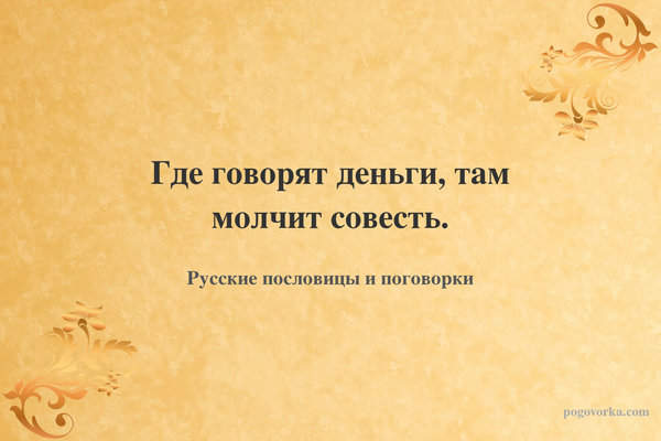 Где говорят деньги, там молчит совесть.