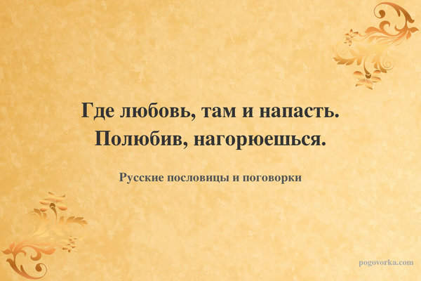 Где любовь, там и напасть. Полюбив, нагорюешься.
