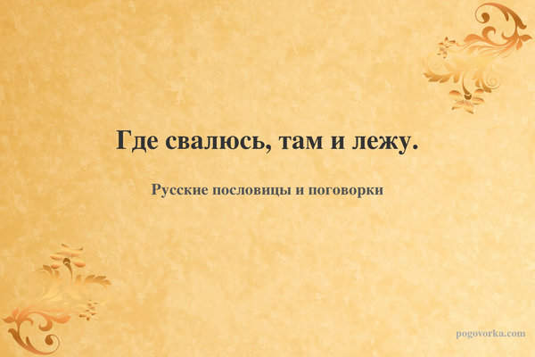 Где свалюсь, там и лежу.